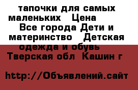 тапочки для самых маленьких › Цена ­ 100 - Все города Дети и материнство » Детская одежда и обувь   . Тверская обл.,Кашин г.